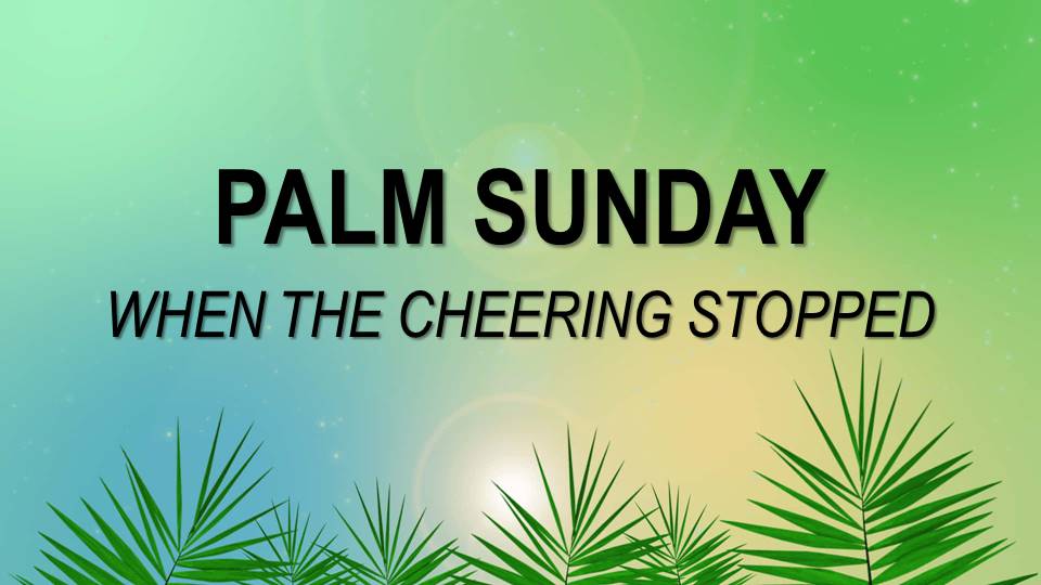 Palm Sunday - When the Cheering Stopped